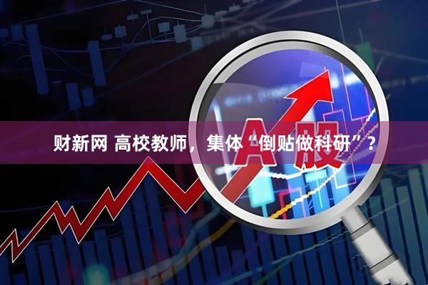 财新网 高校教师，集体“倒贴做科研”？