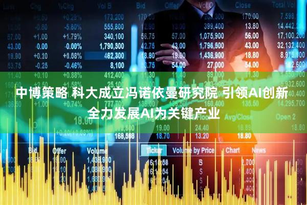 中博策略 科大成立冯诺依曼研究院 引领AI创新 全力发展AI为关键产业