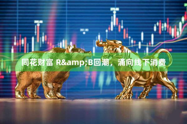 同花财富 R&B回潮，涌向线下消费