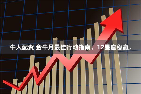 牛人配资 金牛月最佳行动指南，12星座稳赢。