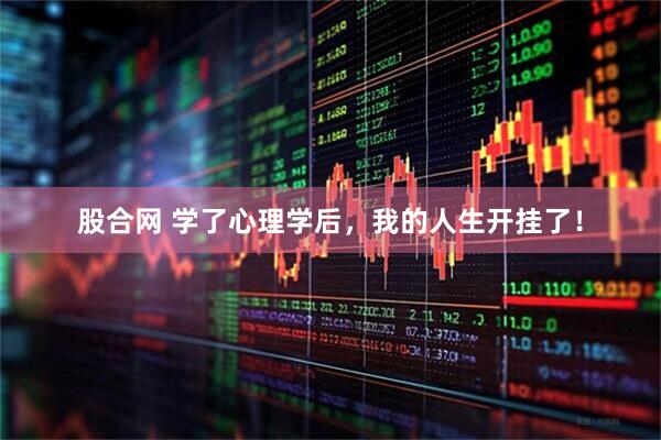 股合网 学了心理学后，我的人生开挂了！