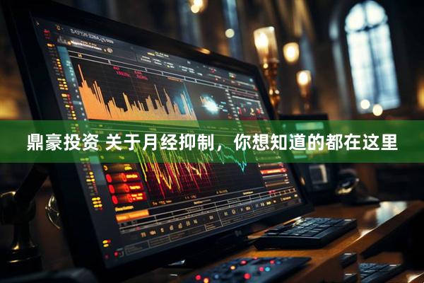 鼎豪投资 关于月经抑制，你想知道的都在这里