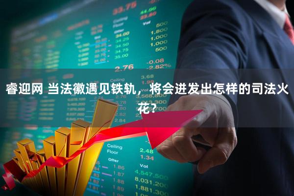 睿迎网 当法徽遇见铁轨，将会迸发出怎样的司法火花？
