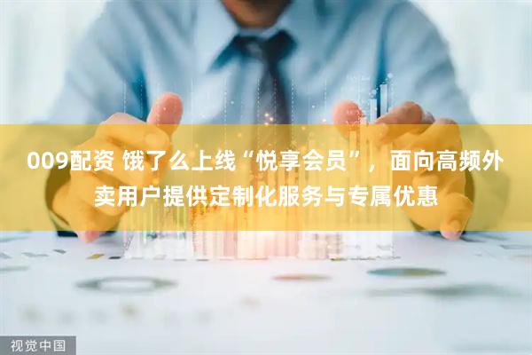 009配资 饿了么上线“悦享会员”，面向高频外卖用户提供定制化服务与专属优惠