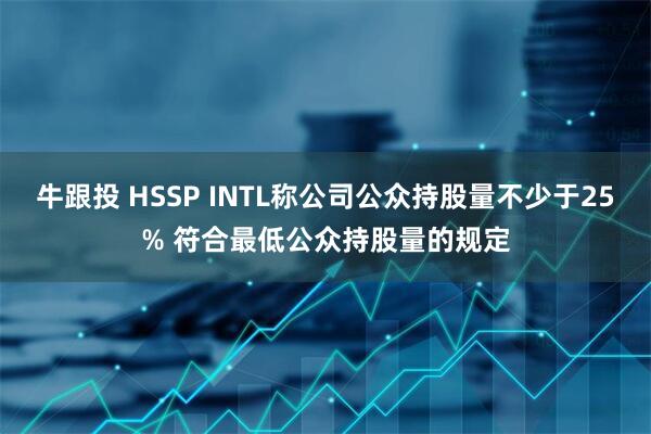 牛跟投 HSSP INTL称公司公众持股量不少于25% 符合最低公众持股量的规定