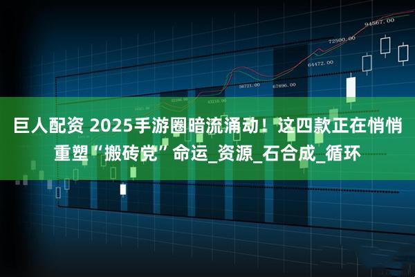 巨人配资 2025手游圈暗流涌动！这四款正在悄悄重塑“搬砖党”命运_资源_石合成_循环