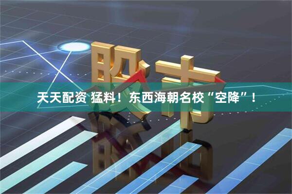 天天配资 猛料！东西海朝名校“空降”！
