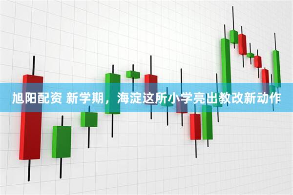 旭阳配资 新学期，海淀这所小学亮出教改新动作