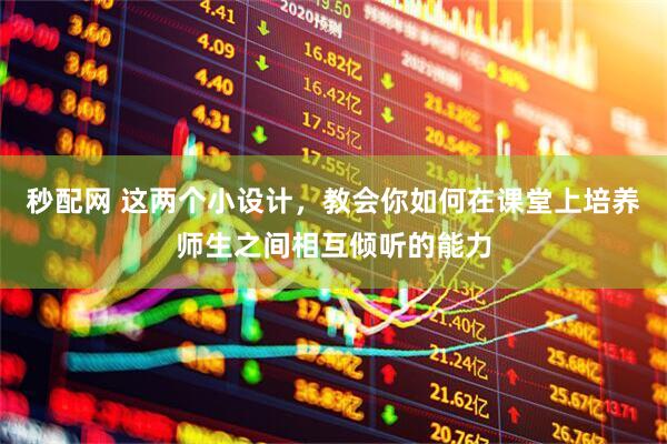 秒配网 这两个小设计，教会你如何在课堂上培养师生之间相互倾听的能力