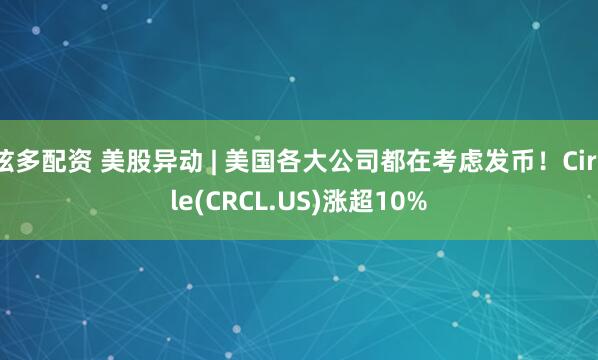 炫多配资 美股异动 | 美国各大公司都在考虑发币！Circle(CRCL.US)涨超10%