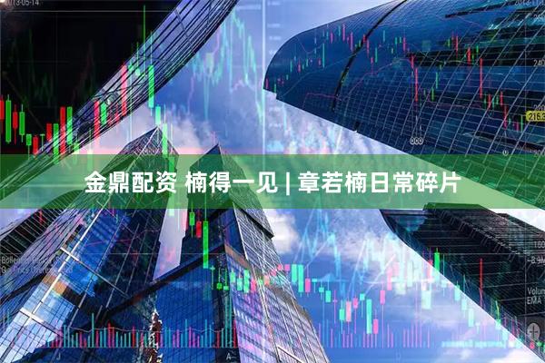 金鼎配资 楠得一见 | 章若楠日常碎片