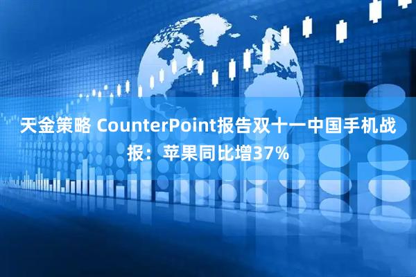 天金策略 CounterPoint报告双十一中国手机战报：苹果同比增37%