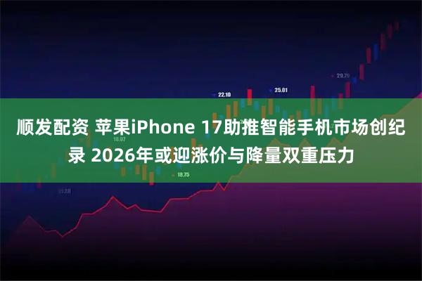 顺发配资 苹果iPhone 17助推智能手机市场创纪录 2026年或迎涨价与降量双重压力