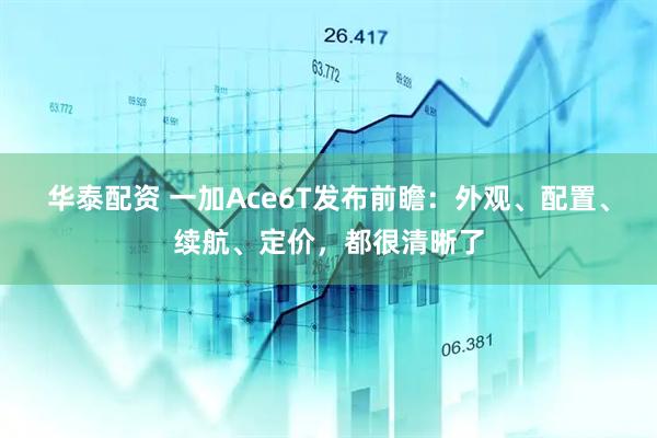 华泰配资 一加Ace6T发布前瞻:外观、配置、续航、定价,都很清晰了