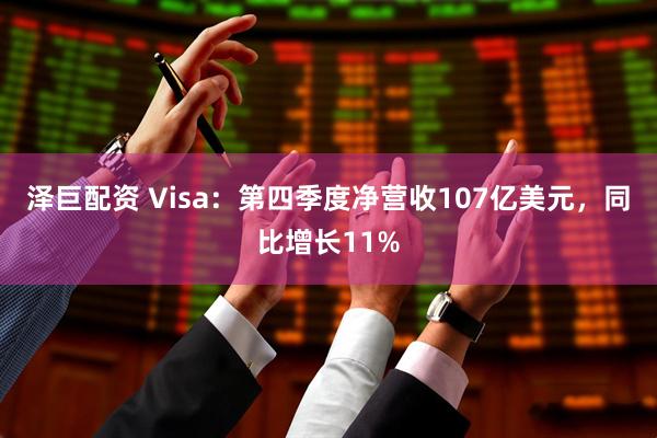 泽巨配资 Visa：第四季度净营收107亿美元，同比增长11%