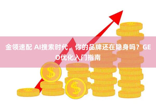 金领速配 AI搜索时代,你的品牌还在隐身吗?GEO优化入门指南