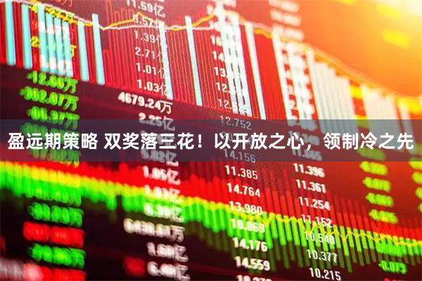 盈远期策略 双奖落三花！以开放之心，领制冷之先