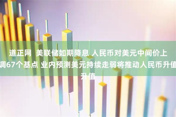 道正网  美联储如期降息 人民币对美元中间价上调67个基点 业内预测美元持续走弱将推动人民币升值