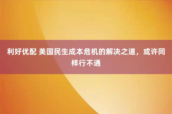 利好优配 美国民生成本危机的解决之道，或许同样行不通