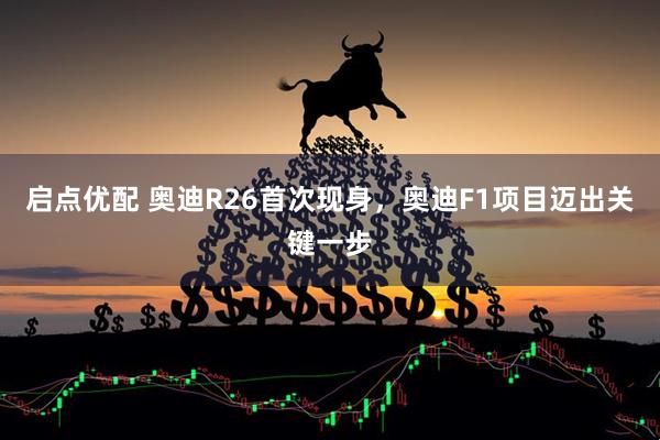 启点优配 奥迪R26首次现身，奥迪F1项目迈出关键一步